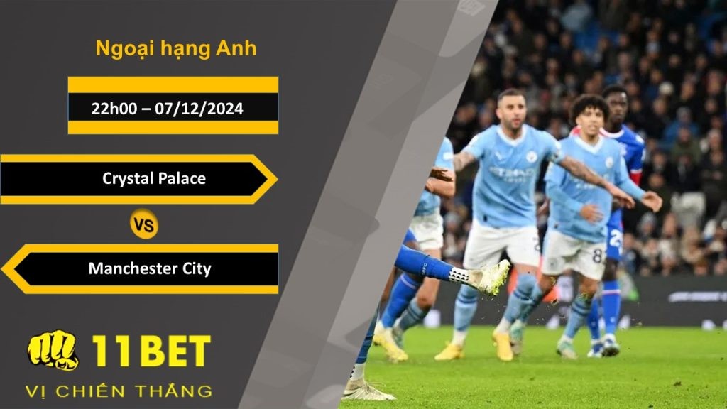 11BET Soi kèo Crystal Palace vs Manchester City, 22h00, 07/12/2024