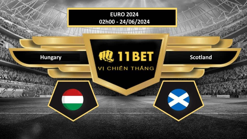 11BET Tip bóng đá Hungary vs Scotland, hôm nay 24/06/2024