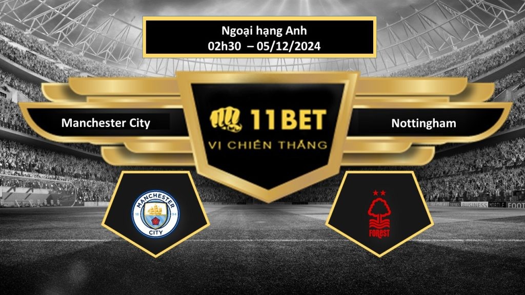 11BET Tip bóng đá Manchester City vs Nottingham, hôm nay 05/12/2024