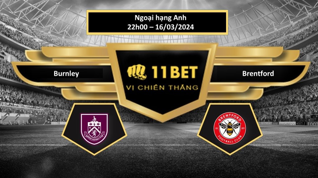 11BET Tip bóng đá Burnley vs Brentford, hôm nay 16/03/2024