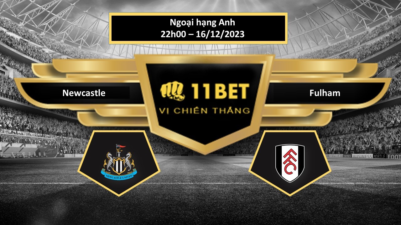 11BET Tip bóng đá   Newcastle vs Fulham, hôm nay 16/12/2023