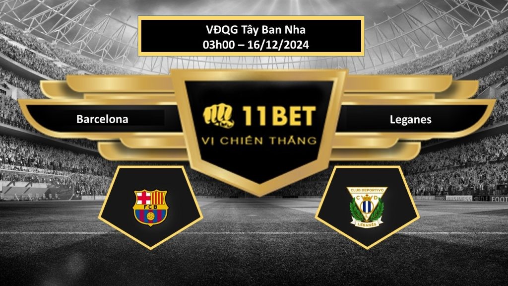 11BET Tip bóng đá Barcelona vs Leganes, hôm nay 16/12/2024