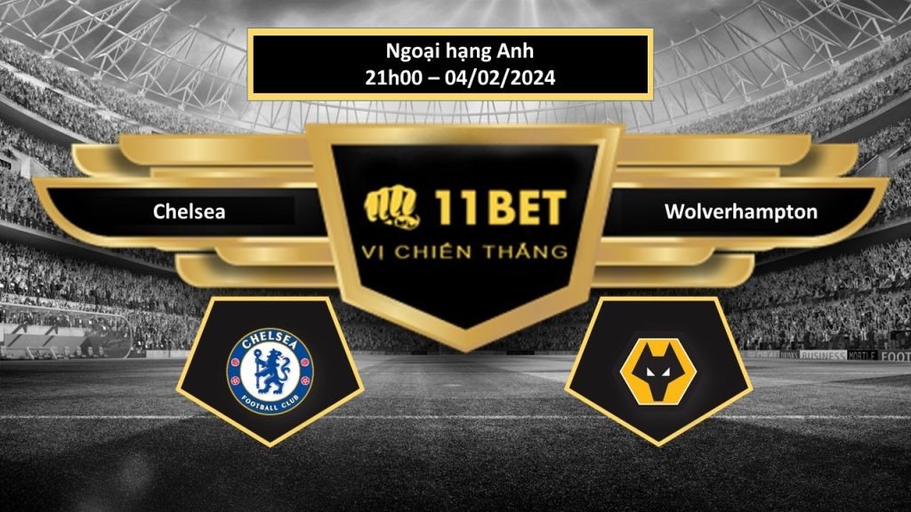 11BET Tip bóng đá Chelsea vs Wolverhampton, hôm nay 04/02/2024