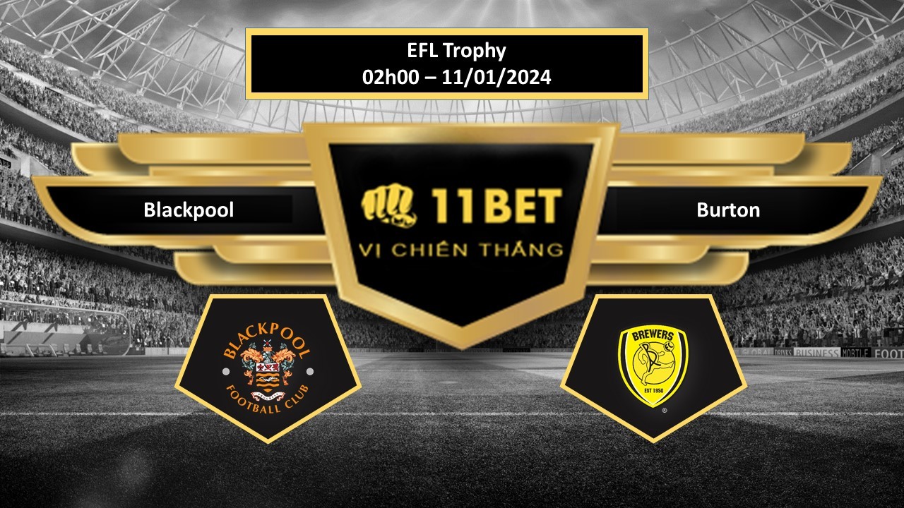 11BET Tip bóng đá   Blackpool vs Burton, hôm nay 11/01/2024
