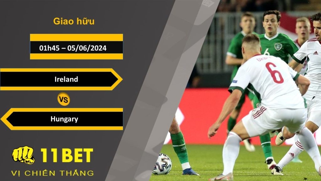 11BET Soi kèo Ireland vs Hungary, 01h45, 05/06/2024